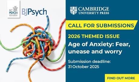 Call for Submissions. 2026 Themed Issue. Age of Anxiety: Fear, unease, and worry. Submission deadline: 31 October 2025. Find out more. Above the text are the RCPsych, BJPsych, and Cambridge University Press logos.